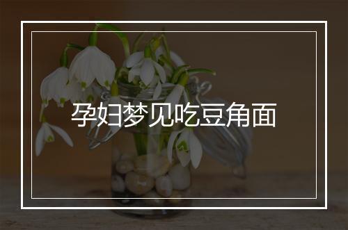 孕妇梦见吃豆角面