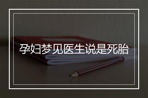 孕妇梦见医生说是死胎