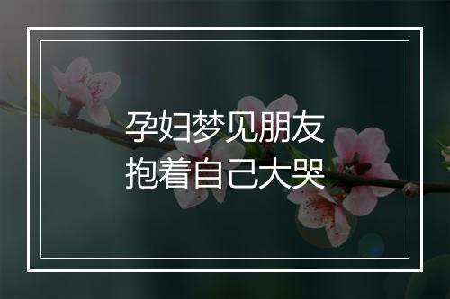 孕妇梦见朋友抱着自己大哭