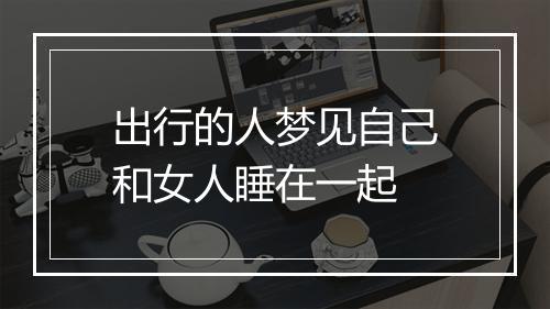 出行的人梦见自己和女人睡在一起