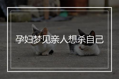 孕妇梦见亲人想杀自己