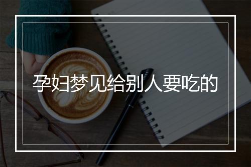 孕妇梦见给别人要吃的