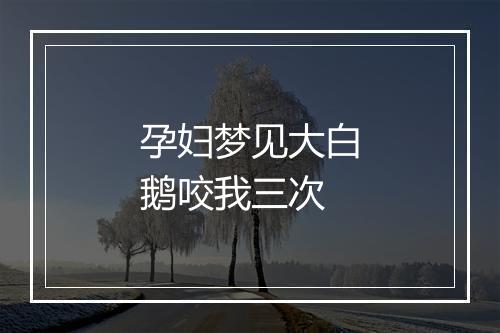 孕妇梦见大白鹅咬我三次