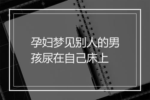 孕妇梦见别人的男孩尿在自己床上