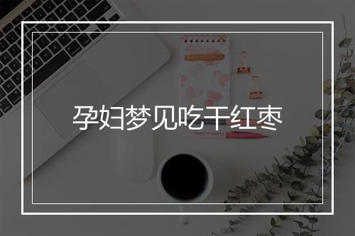 孕妇梦见吃干红枣