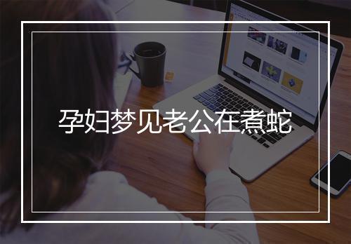 孕妇梦见老公在煮蛇