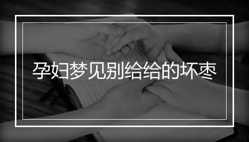 孕妇梦见别给给的坏枣