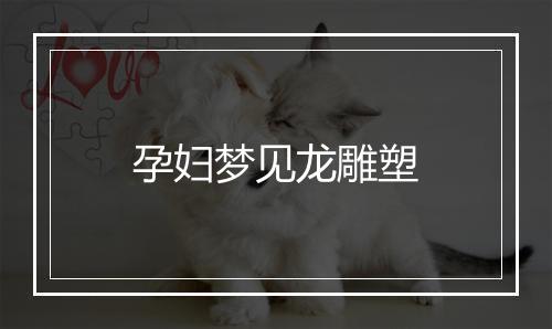 孕妇梦见龙雕塑