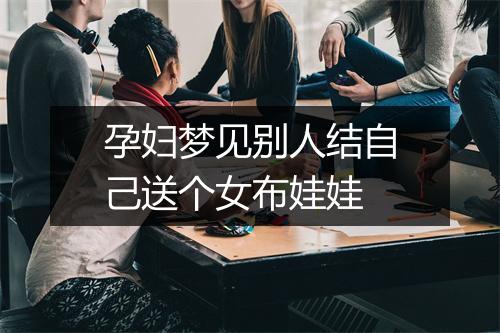 孕妇梦见别人结自己送个女布娃娃