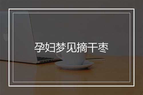 孕妇梦见摘干枣