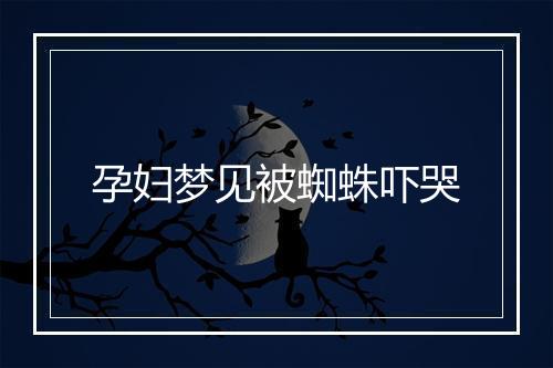 孕妇梦见被蜘蛛吓哭