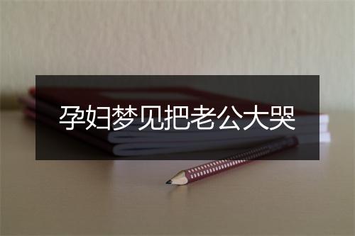 孕妇梦见把老公大哭