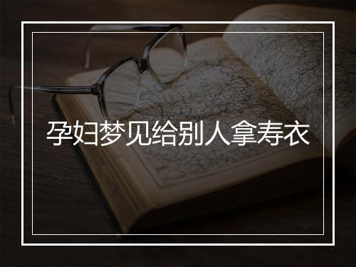 孕妇梦见给别人拿寿衣