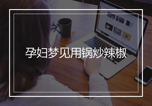 孕妇梦见用锅炒辣椒