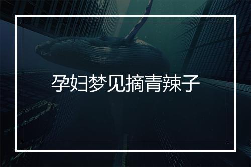 孕妇梦见摘青辣子