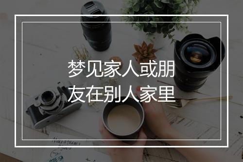 梦见家人或朋友在别人家里