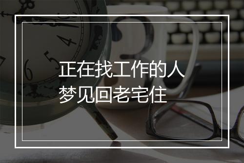 正在找工作的人梦见回老宅住