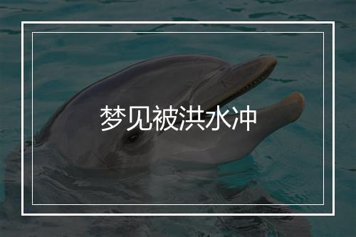 梦见被洪水冲