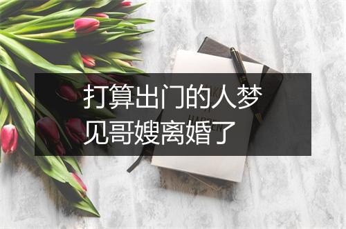 打算出门的人梦见哥嫂离婚了