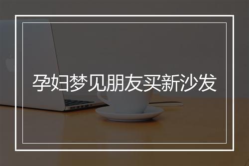 孕妇梦见朋友买新沙发