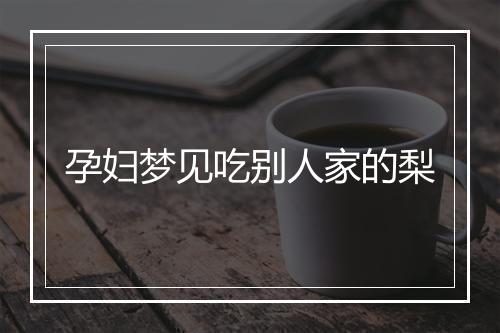 孕妇梦见吃别人家的梨