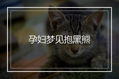 孕妇梦见抱黑熊