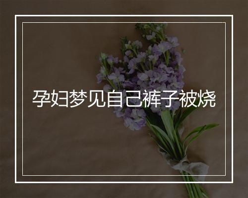 孕妇梦见自己裤子被烧