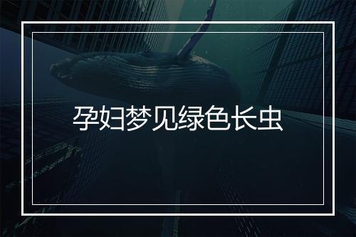 孕妇梦见绿色长虫