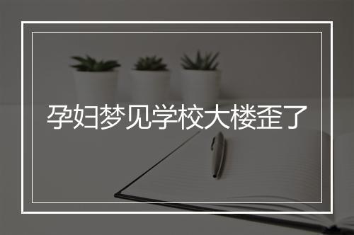 孕妇梦见学校大楼歪了