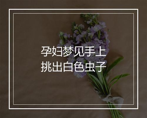 孕妇梦见手上挑出白色虫子