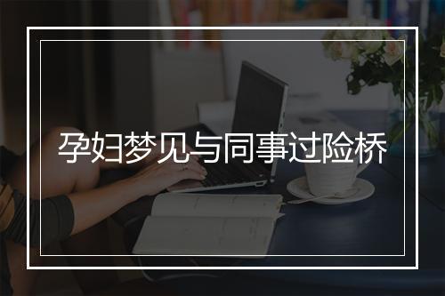 孕妇梦见与同事过险桥