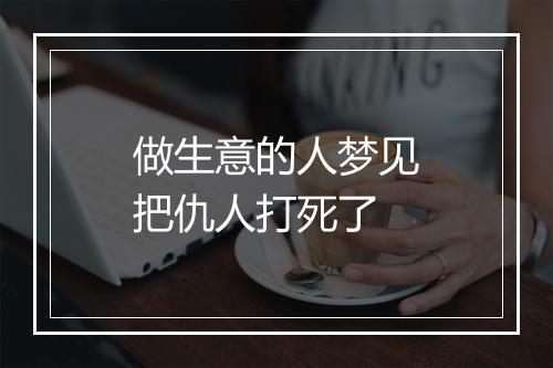 做生意的人梦见把仇人打死了