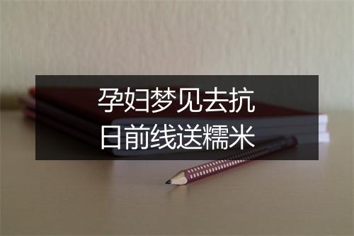 孕妇梦见去抗日前线送糯米