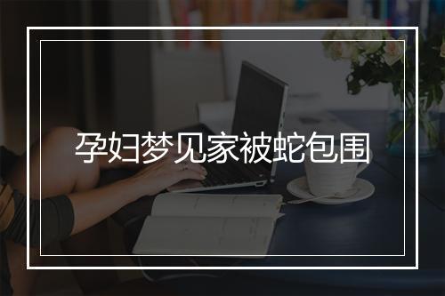 孕妇梦见家被蛇包围