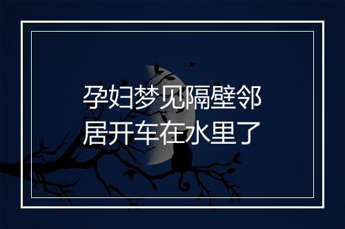 孕妇梦见隔壁邻居开车在水里了