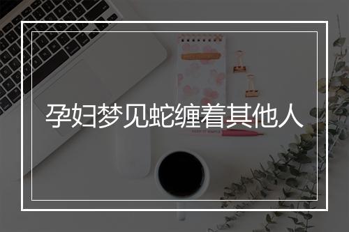 孕妇梦见蛇缠着其他人