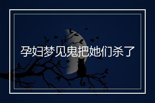 孕妇梦见鬼把她们杀了