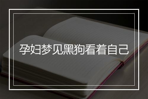 孕妇梦见黑狗看着自己