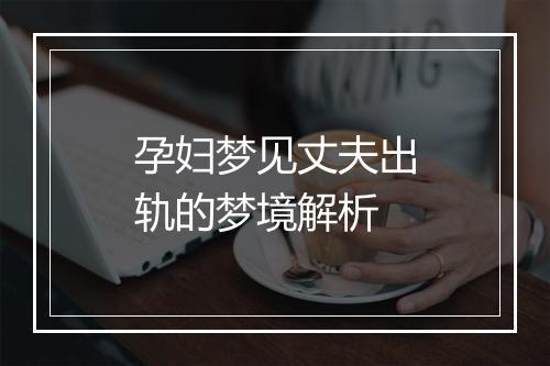 孕妇梦见丈夫出轨的梦境解析