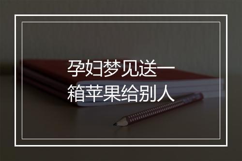 孕妇梦见送一箱苹果给别人