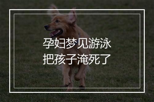 孕妇梦见游泳把孩子淹死了