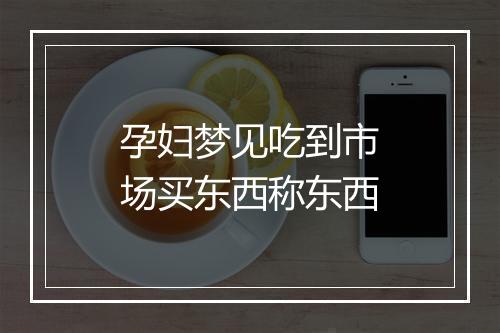 孕妇梦见吃到市场买东西称东西