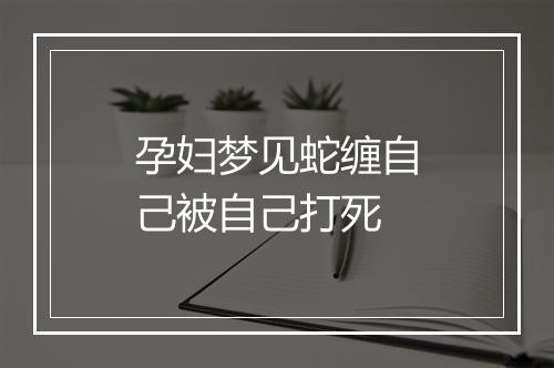 孕妇梦见蛇缠自己被自己打死