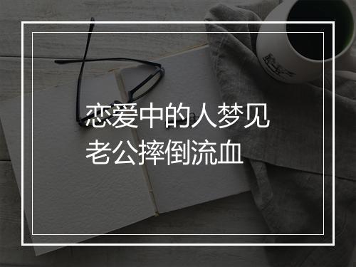 恋爱中的人梦见老公摔倒流血