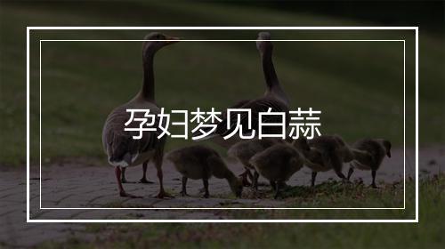 孕妇梦见白蒜