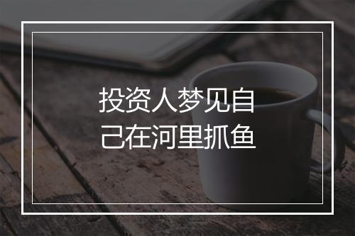 投资人梦见自己在河里抓鱼