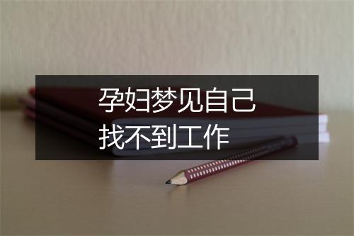 孕妇梦见自己找不到工作