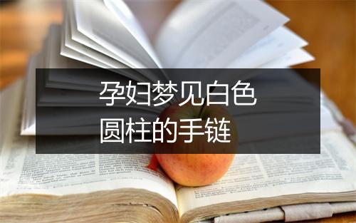 孕妇梦见白色圆柱的手链