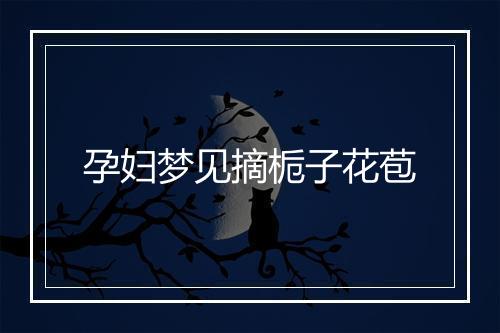 孕妇梦见摘栀子花苞