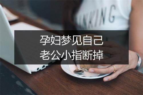 孕妇梦见自己老公小指断掉